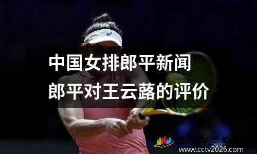 中国女排郎平新闻 郎平对王云蕗的评价