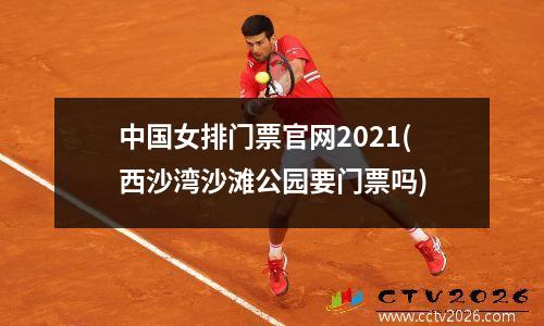中国女排门票官网2021(西沙湾沙滩公园要门票吗)