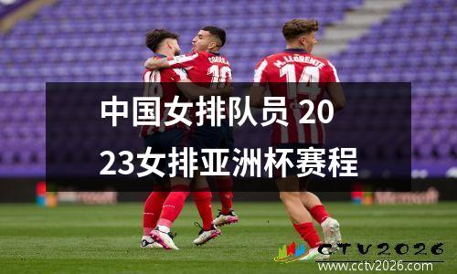 中国女排队员 2023女排亚洲杯赛程