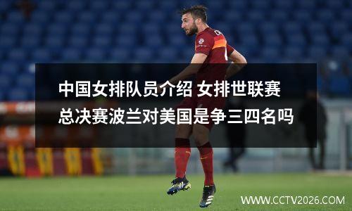 中国女排队员介绍 女排世联赛总决赛波兰对美国是争三四名吗