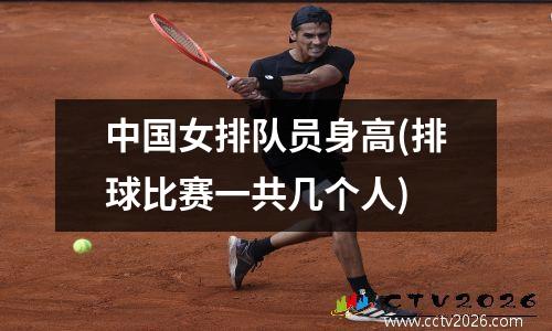 中国女排队员身高(排球比赛一共几个人)