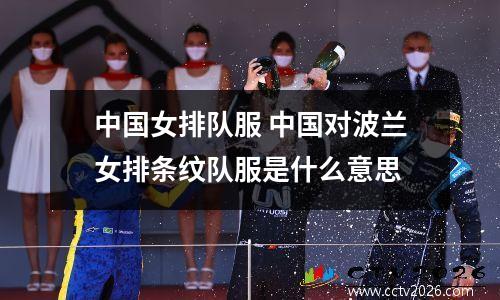 中国女排队服 中国对波兰女排条纹队服是什么意思