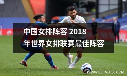 中国女排阵容 2018年世界女排联赛最佳阵容