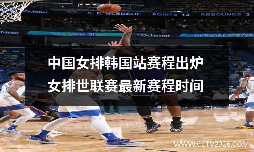 中国女排韩国站赛程出炉 女排世联赛最新赛程时间