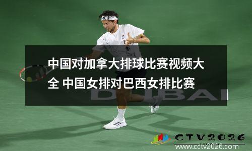 中国对加拿大排球比赛视频大全 中国女排对巴西女排比赛