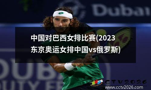 中国对巴西女排比赛(2023东京奥运女排中国vs俄罗斯)