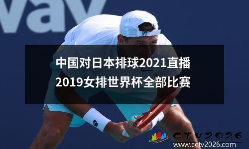 中国对日本排球2021直播 2019女排世界杯全部比赛