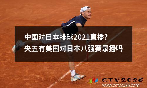 中国对日本排球2021直播？央五有美国对日本八强赛录播吗