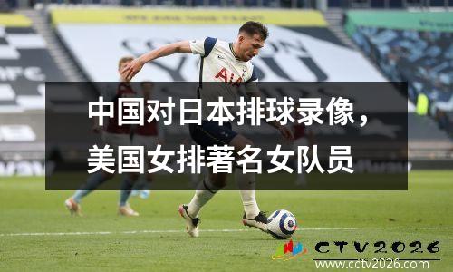 中国对日本排球录像，美国女排著名女队员