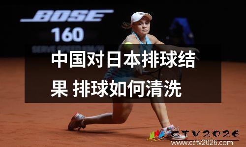 中国对日本排球结果 排球如何清洗