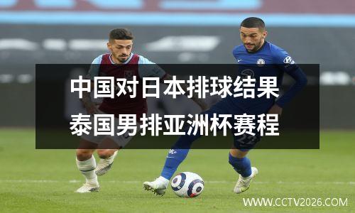 中国对日本排球结果 泰国男排亚洲杯赛程