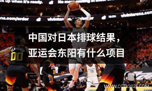 中国对日本排球结果，亚运会东阳有什么项目
