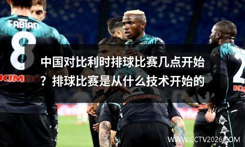 中国对比利时排球比赛几点开始？排球比赛是从什么技术开始的