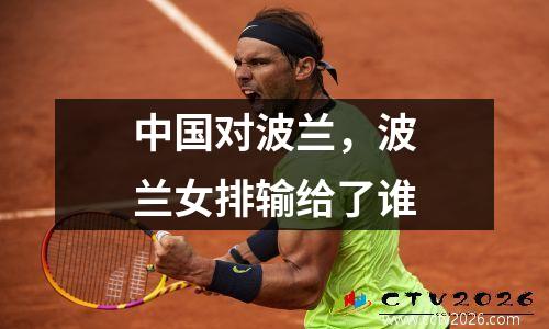 中国对波兰，波兰女排输给了谁