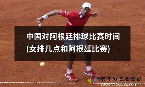 中国对阿根廷排球比赛时间(女排几点和阿根廷比赛)