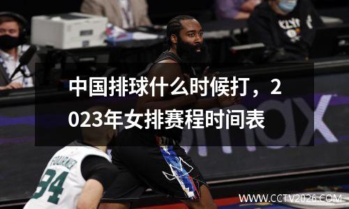 中国排球什么时候打，2023年女排赛程时间表