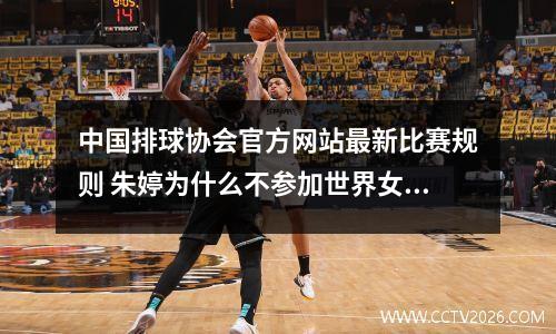 中国排球协会官方网站最新比赛规则 朱婷为什么不参加世界女排联赛