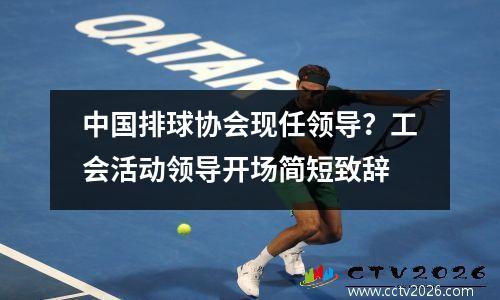 中国排球协会现任领导？工会活动领导开场简短致辞