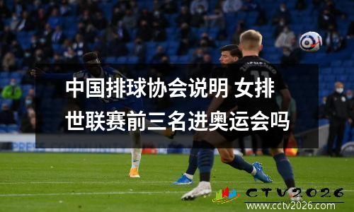 中国排球协会说明 女排世联赛前三名进奥运会吗