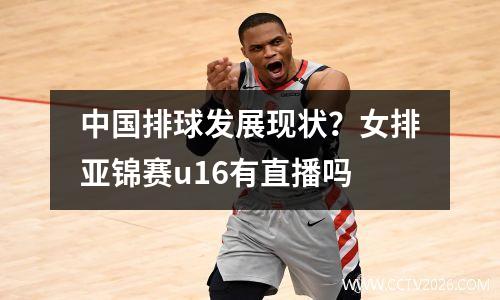 中国排球发展现状？女排亚锦赛u16有直播吗
