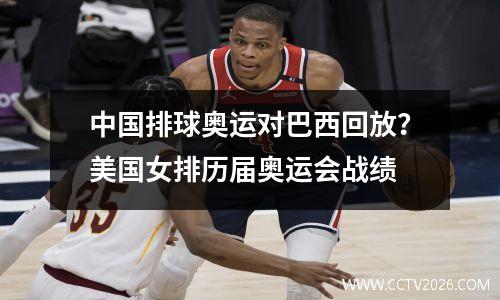 中国排球奥运对巴西回放？美国女排历届奥运会战绩
