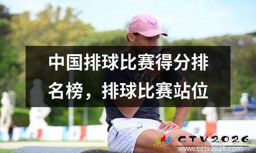 中国排球比赛得分排名榜，排球比赛站位