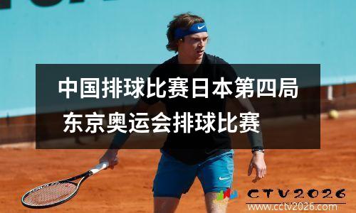 中国排球比赛日本第四局 东京奥运会排球比赛