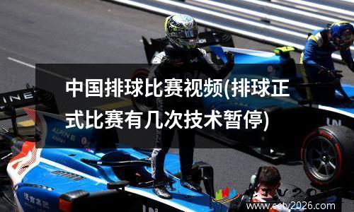 中国排球比赛视频(排球正式比赛有几次技术暂停)