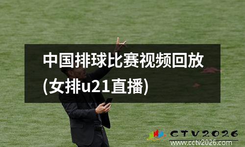 中国排球比赛视频回放(女排u21直播)