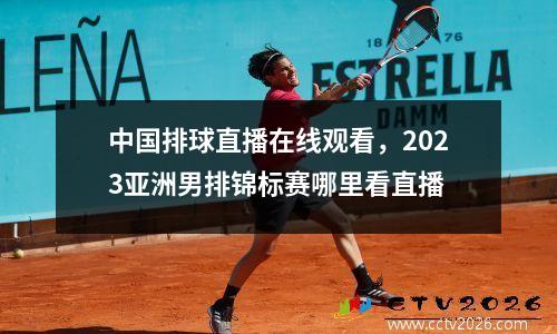 中国排球直播在线观看，2023亚洲男排锦标赛哪里看直播