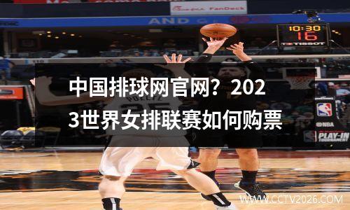 中国排球网官网？2023世界女排联赛如何购票