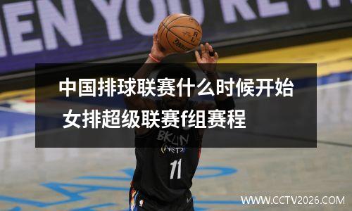中国排球联赛什么时候开始 女排超级联赛f组赛程