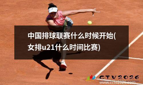 中国排球联赛什么时候开始(女排u21什么时间比赛)