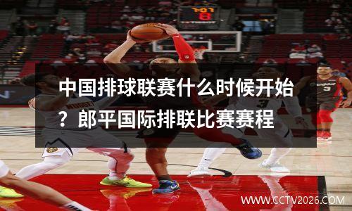 中国排球联赛什么时候开始？郎平国际排联比赛赛程