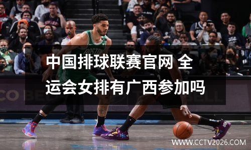 中国排球联赛官网 全运会女排有广西参加吗