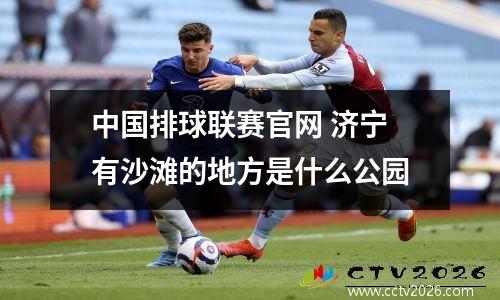 中国排球联赛官网 济宁有沙滩的地方是什么公园