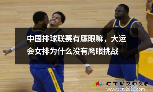 中国排球联赛有鹰眼嘛，大运会女排为什么没有鹰眼挑战