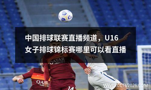 中国排球联赛直播频道，U16女子排球锦标赛哪里可以看直播