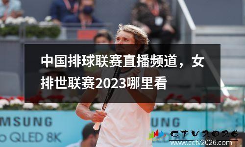 中国排球联赛直播频道，女排世联赛2023哪里看