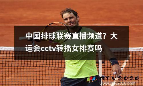 中国排球联赛直播频道？大运会cctv转播女排赛吗