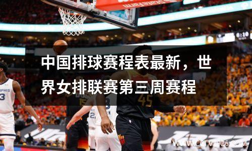 中国排球赛程表最新，世界女排联赛第三周赛程
