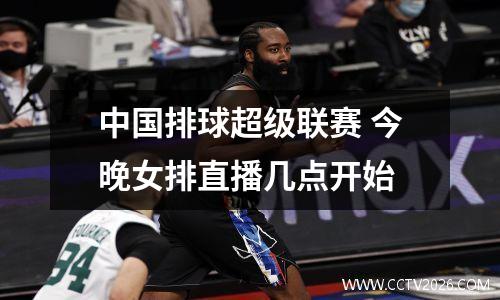 中国排球超级联赛 今晚女排直播几点开始
