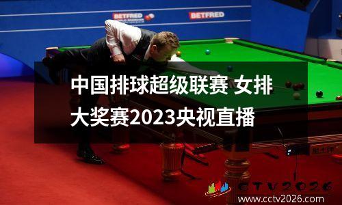 中国排球超级联赛 女排大奖赛2023央视直播