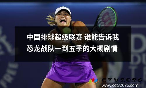中国排球超级联赛 谁能告诉我恐龙战队一到五季的大概剧情