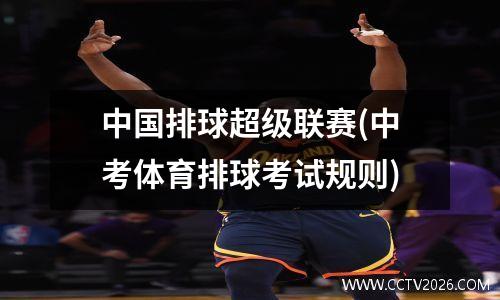 中国排球超级联赛(中考体育排球考试规则)