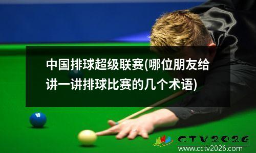 中国排球超级联赛(哪位朋友给讲一讲排球比赛的几个术语)