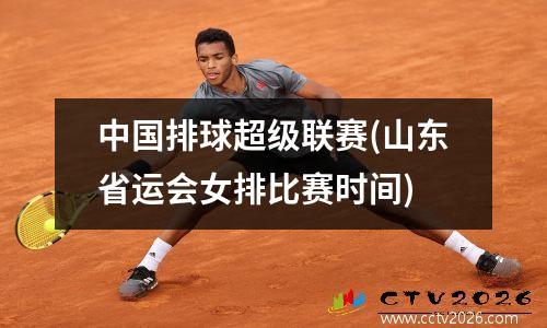 中国排球超级联赛(山东省运会女排比赛时间)