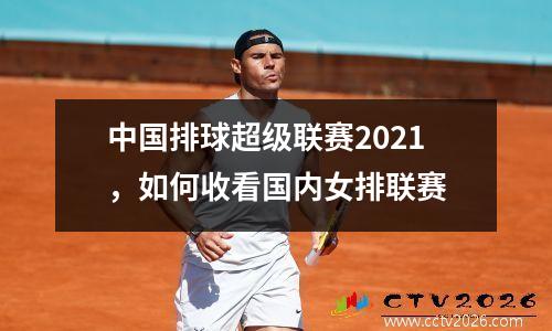 中国排球超级联赛2021，如何收看国内女排联赛