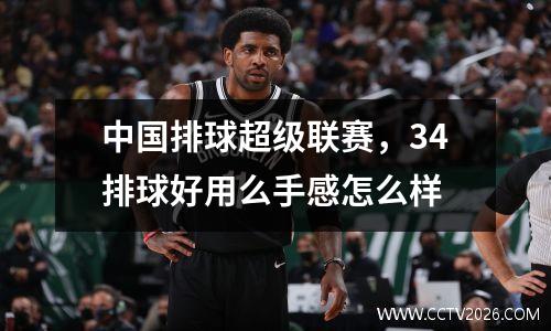 中国排球超级联赛，34排球好用么手感怎么样