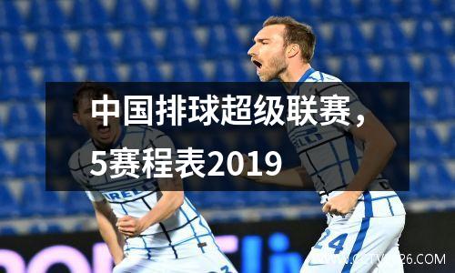 中国排球超级联赛，5赛程表2019